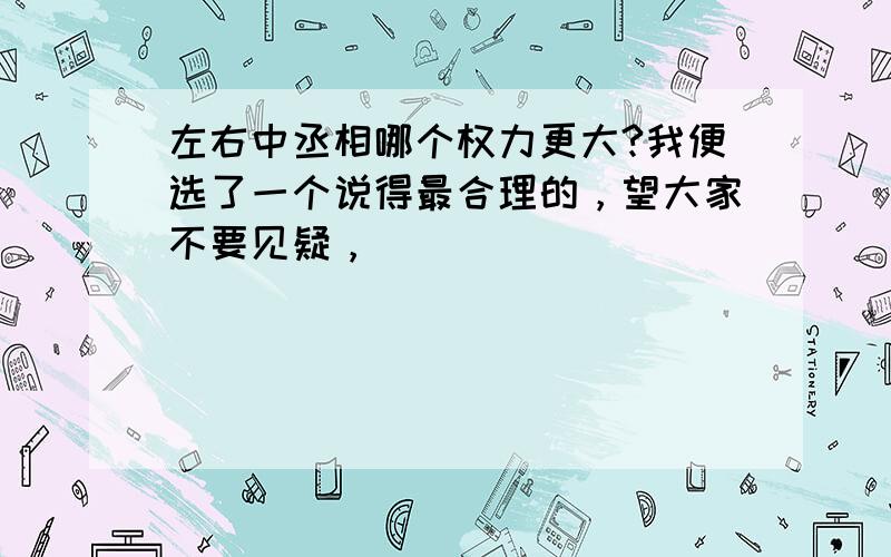 左右中丞相哪个权力更大?我便选了一个说得最合理的，望大家不要见疑，