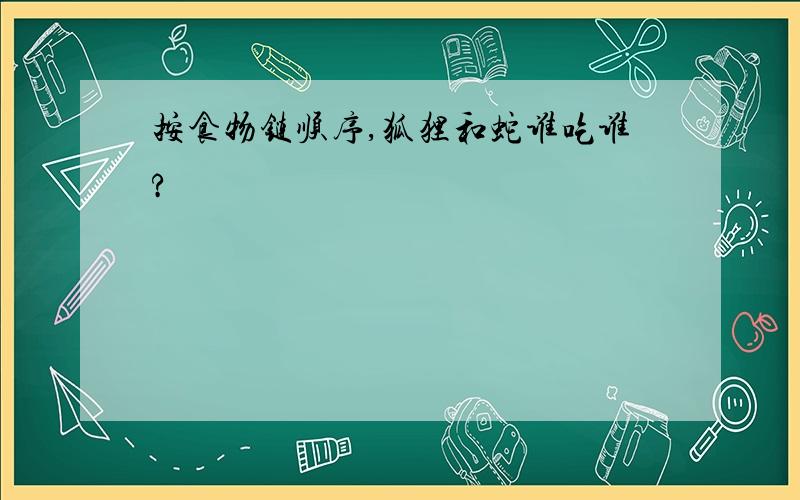 按食物链顺序,狐狸和蛇谁吃谁?