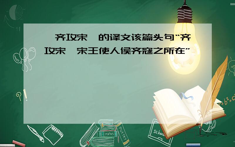 《齐攻宋》的译文该篇头句“齐攻宋,宋王使人侯齐寇之所在”