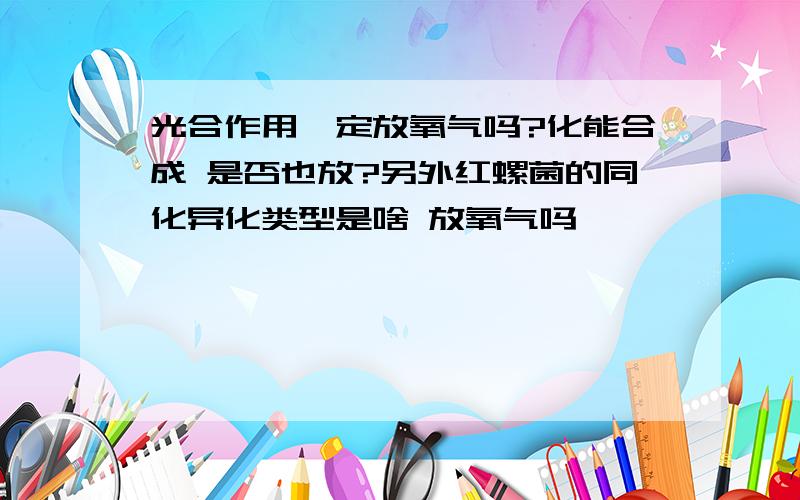 光合作用一定放氧气吗?化能合成 是否也放?另外红螺菌的同化异化类型是啥 放氧气吗