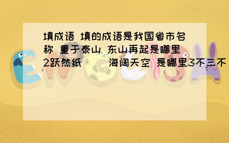 填成语 填的成语是我国省市名称 重于泰山 东山再起是哪里2跃然纸（） 海阔天空 是哪里3不三不（）川流不息是哪里4声东击西 安居乐业是哪里