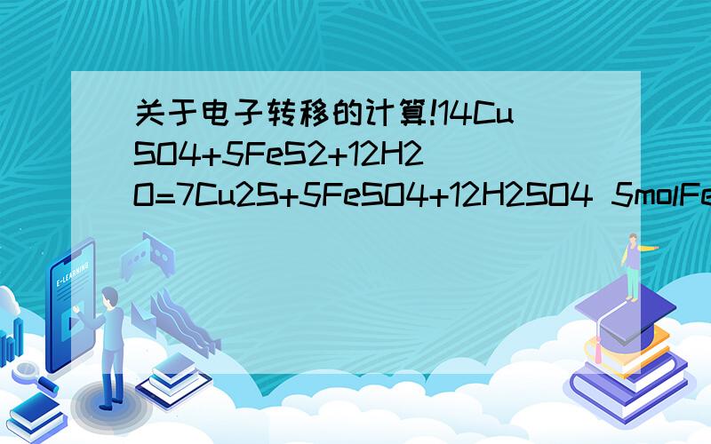 关于电子转移的计算!14CuSO4+5FeS2+12H2O=7Cu2S+5FeSO4+12H2SO4 5molFeS2发生反应,有多少电子转移 不要根据Cu得到多少电子所以S失去多少电子这种算法 站在S的角度上应该怎么算