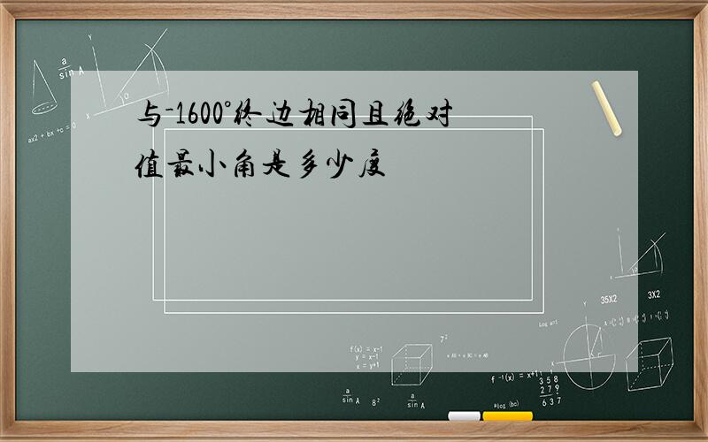 与－1600°终边相同且绝对值最小角是多少度