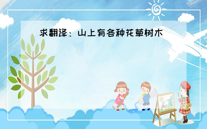 求翻译：山上有各种花草树木