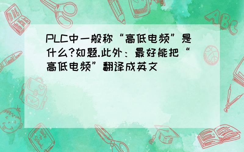 PLC中一般称“高低电频”是什么?如题.此外：最好能把“高低电频”翻译成英文