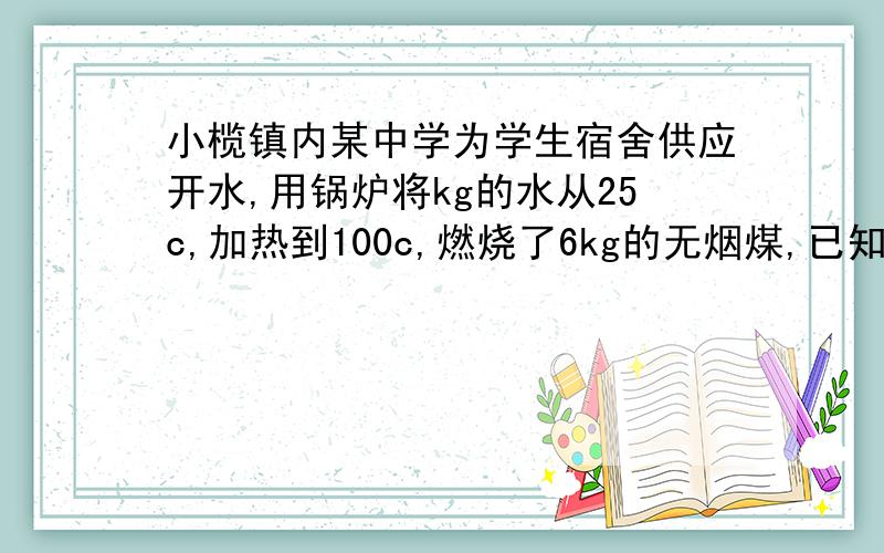 小榄镇内某中学为学生宿舍供应开水,用锅炉将kg的水从25c,加热到100c,燃烧了6kg的无烟煤,已知水的比热容为4.2x10平方方3.无烟煤热值.3.4x10平方7j （1）锅炉内200kg的水吸收的热是多少（2）锅炉