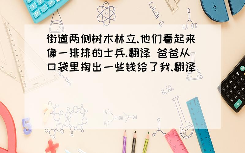 街道两侧树木林立.他们看起来像一排排的士兵.翻译 爸爸从口袋里掏出一些钱给了我.翻译