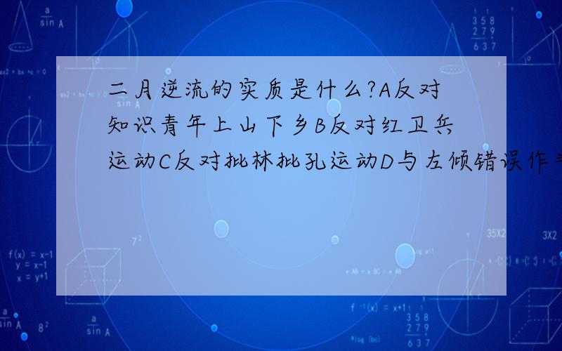 二月逆流的实质是什么?A反对知识青年上山下乡B反对红卫兵运动C反对批林批孔运动D与左倾错误作斗争