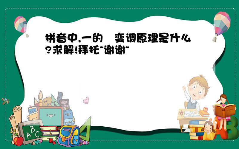 拼音中,一的　变调原理是什么?求解!拜托~谢谢~