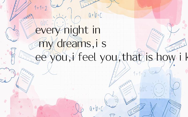 every night in my dreams,i see you,i feel you,that is how i know you go on.