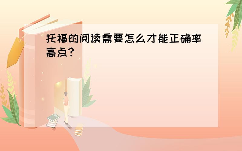 托福的阅读需要怎么才能正确率高点?