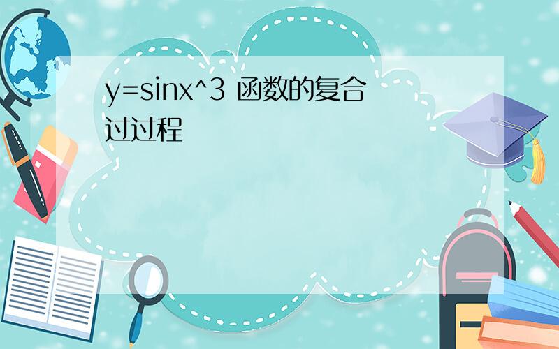 y=sinx^3 函数的复合过过程