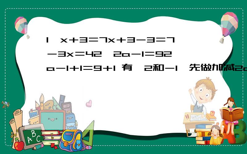 1∶x＋3＝7x＋3－3＝7－3x＝42∶2a－1＝92a－1＋1＝9＋1 有×2和－1,先做加减2a＝10二分之2a＝二分之十 见×2,所以÷21 y＋8＝162 a－12＝193 b－4＝84 x－9＝15 y－1＝16 3x＝97 8x＝968 4x＝109 二分之3a＝910