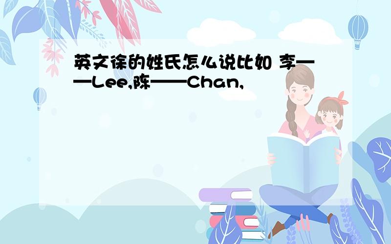 英文徐的姓氏怎么说比如 李——Lee,陈——Chan,