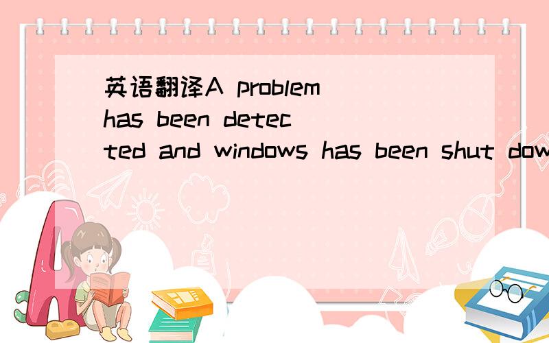 英语翻译A problem has been detected and windows has been shut down to prevent damge to your computer.If this is the frist time you've seen this stop error screen ,restart your computer.If this screen appears again,follow these step:check to be su