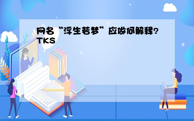 网名“浮生若梦”应做何解释?TKS