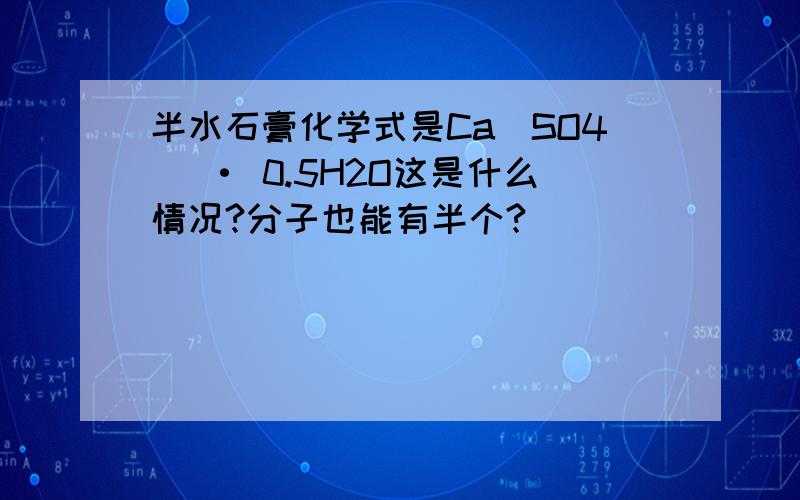 半水石膏化学式是Ca[SO4] · 0.5H2O这是什么情况?分子也能有半个?