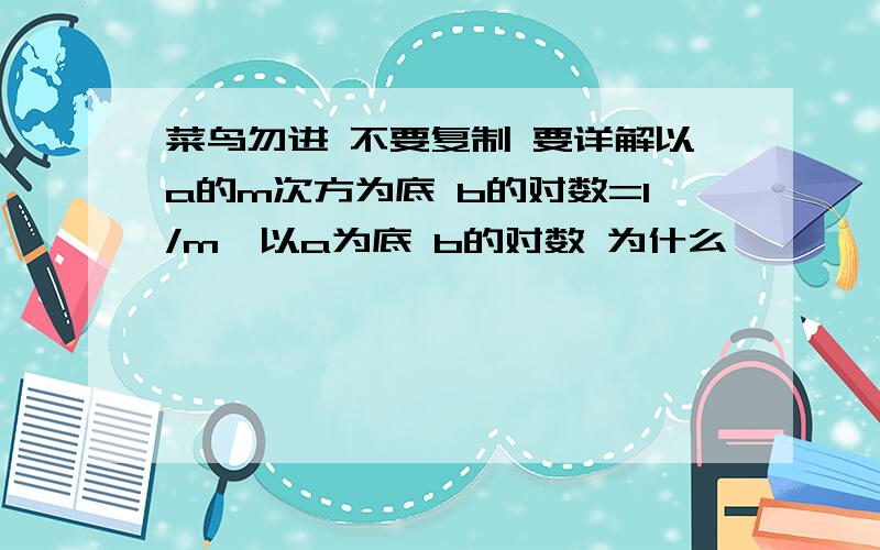 菜鸟勿进 不要复制 要详解以a的m次方为底 b的对数=1/m×以a为底 b的对数 为什么