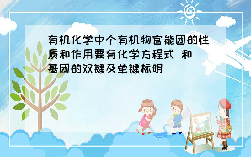 有机化学中个有机物官能团的性质和作用要有化学方程式 和 基团的双键及单键标明