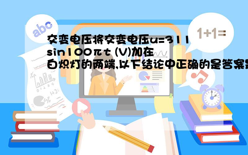 交变电压将交变电压u=311sin100πt (V)加在白炽灯的两端,以下结论中正确的是答案是通过灯的电流方向每秒改变100次 可是频率不是50吗?应该是50次吧?