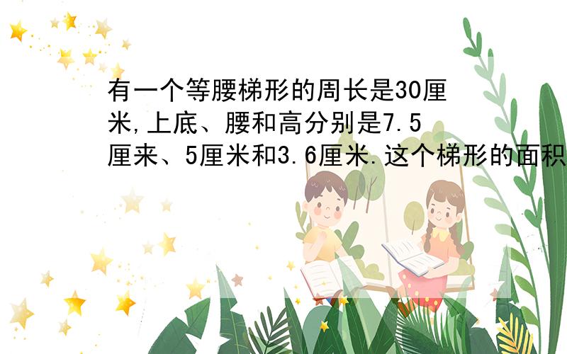 有一个等腰梯形的周长是30厘米,上底、腰和高分别是7.5厘来、5厘米和3.6厘米.这个梯形的面积是多少平方厘来