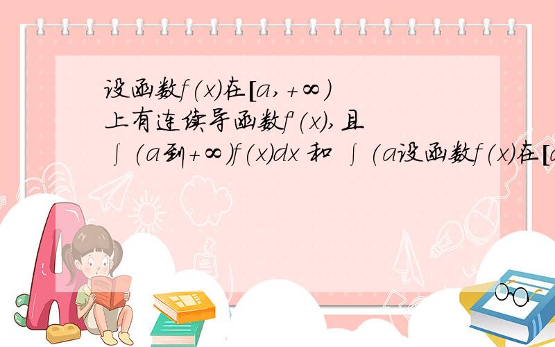 设函数f(x)在［a,+∞)上有连续导函数f'(x),且∫(a到+∞)f(x)dx 和 ∫(a设函数f(x)在［a,+∞)上有连续导函数f'(x),且∫(a到+∞)f(x)dx  和  ∫(a到+∞)f'(x)dx都收敛.证明：lim(x→+∞)f(x)=0.