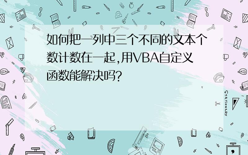 如何把一列中三个不同的文本个数计数在一起,用VBA自定义函数能解决吗?