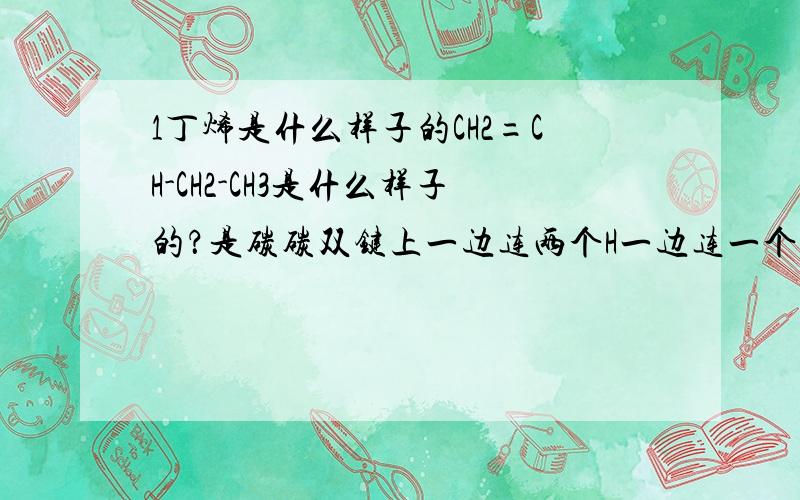 1丁烯是什么样子的CH2=CH-CH2-CH3是什么样子的？是碳碳双键上一边连两个H一边连一个H一个C2H5吗