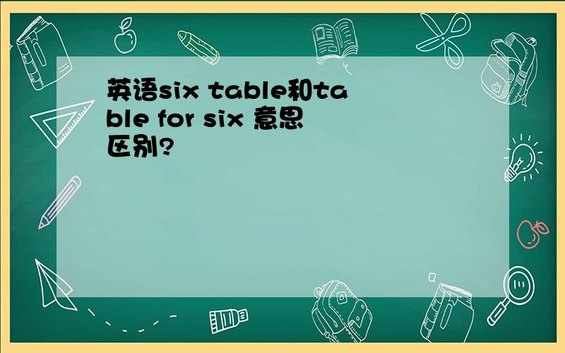 英语six table和table for six 意思区别?