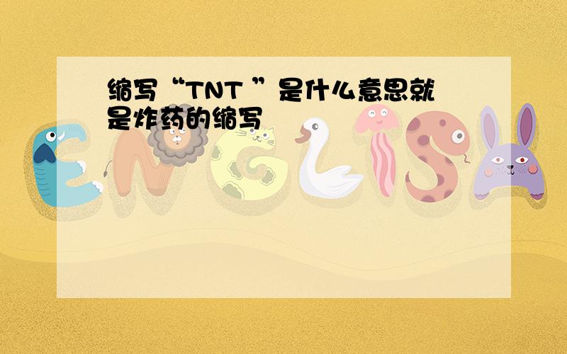 缩写“TNT ”是什么意思就是炸药的缩写