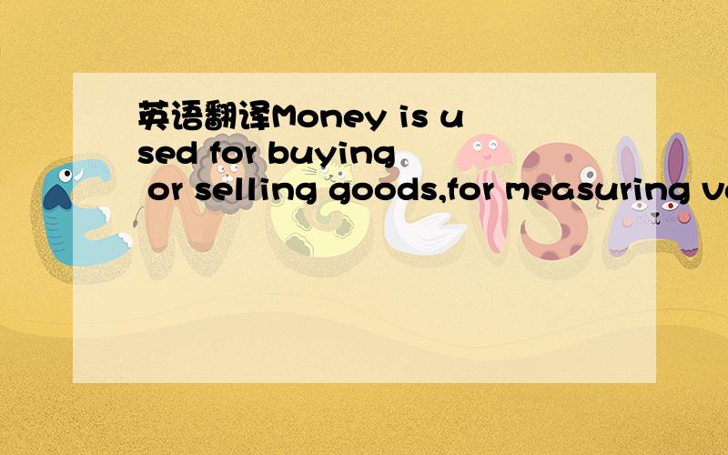 英语翻译Money is used for buying or selling goods,for measuring value and for storing wealth.Almost every society now has a money economy based on coins and bills of one kind or another.However,this has not always been true.In primitive societies