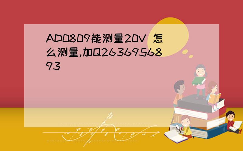 AD0809能测量20V 怎么测量,加Q2636956893