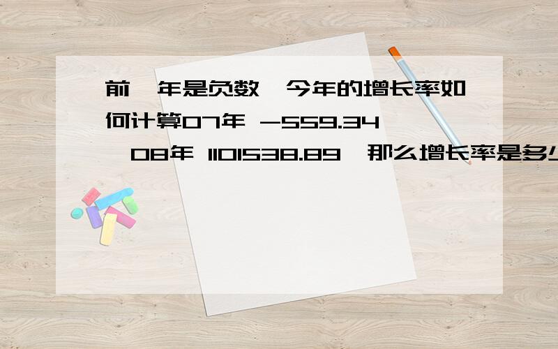 前一年是负数,今年的增长率如何计算07年 -559.34,08年 1101538.89,那么增长率是多少?07年是负数,增长率＝（报告期数量－基期数量）/基期数量 这样算出来增长率是负数了,怎么算?