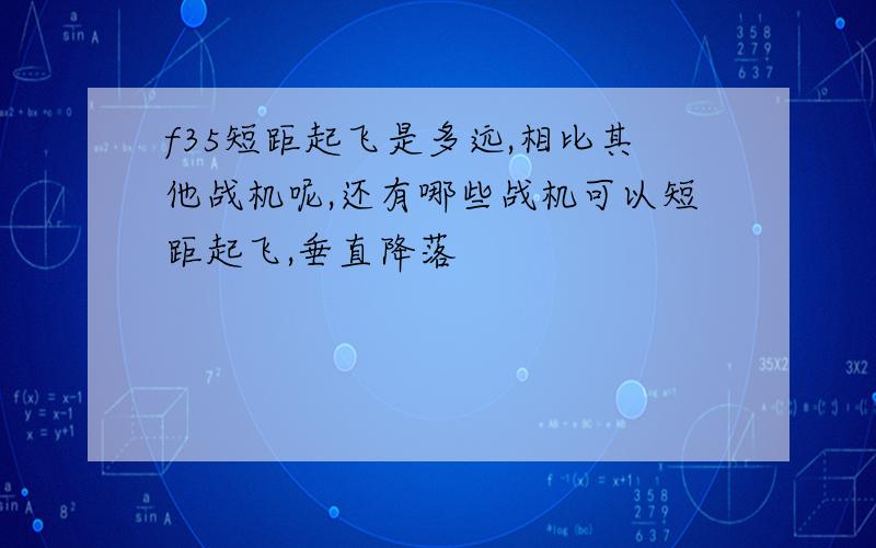 f35短距起飞是多远,相比其他战机呢,还有哪些战机可以短距起飞,垂直降落