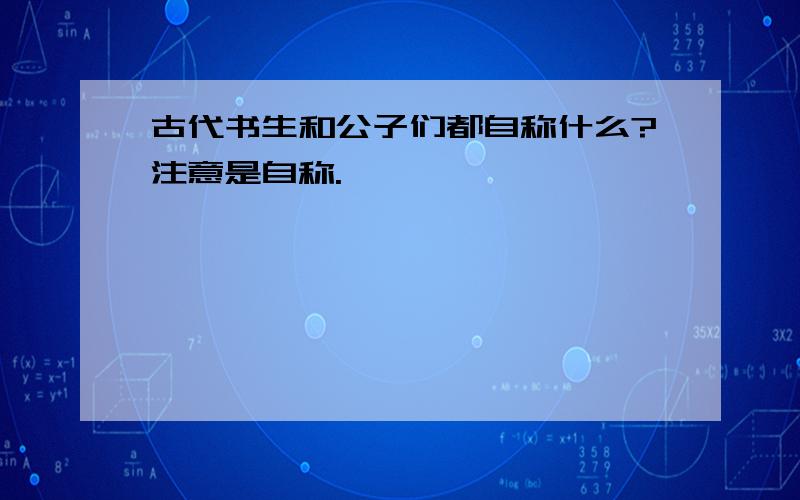 古代书生和公子们都自称什么?注意是自称.