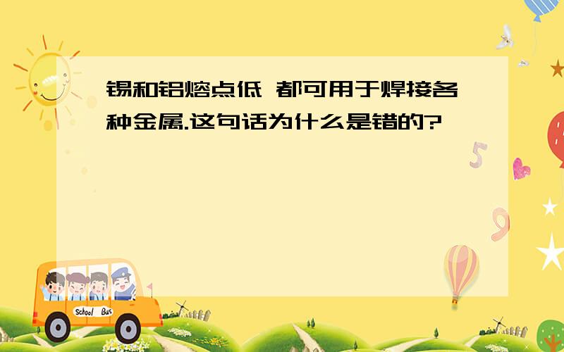 锡和铝熔点低 都可用于焊接各种金属.这句话为什么是错的?