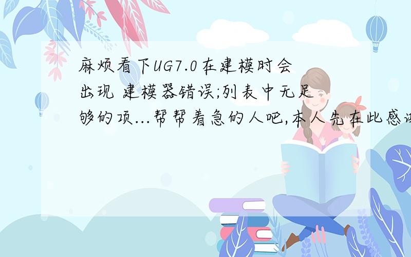 麻烦看下UG7.0在建模时会出现 建模器错误;列表中无足够的项...帮帮着急的人吧,本人先在此感谢各位4j