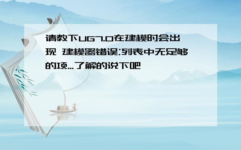 请教下UG7.0在建模时会出现 建模器错误;列表中无足够的项...了解的说下吧,