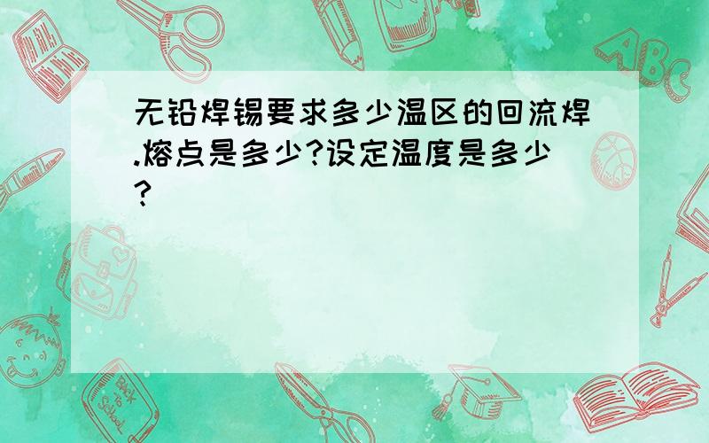 无铅焊锡要求多少温区的回流焊.熔点是多少?设定温度是多少?