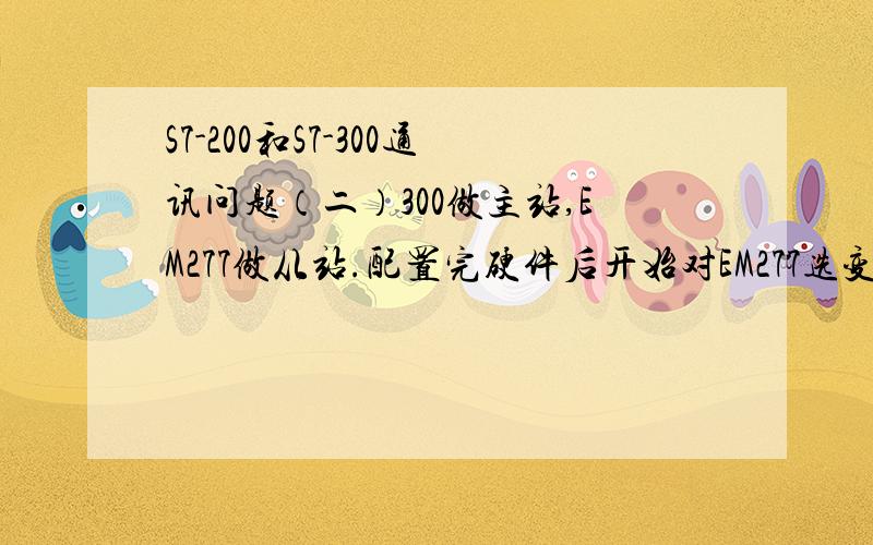 S7-200和S7-300通讯问题（二）300做主站,EM277做从站.配置完硬件后开始对EM277选变量区,但是EM277选变量区的时候最多只能选64个字节的输入和输出,在277下边的变量区中第一个写着“universalmodule