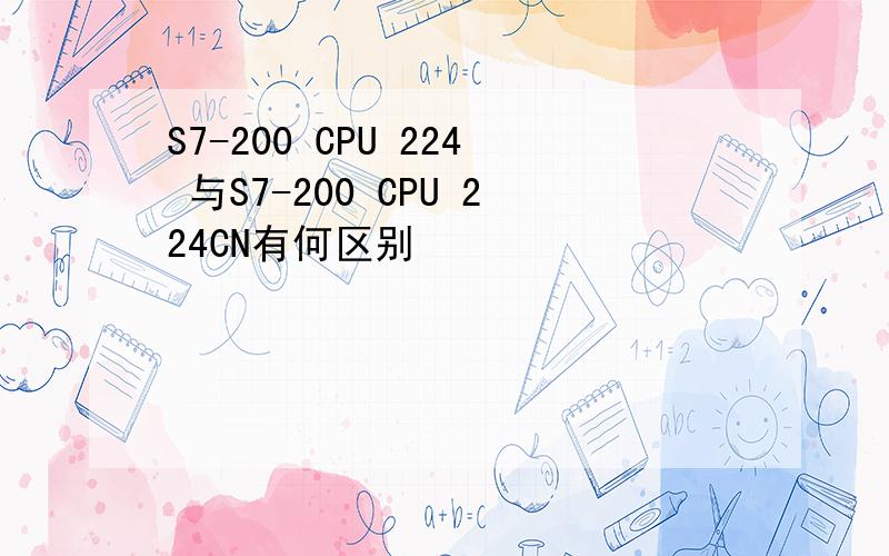 S7-200 CPU 224 与S7-200 CPU 224CN有何区别