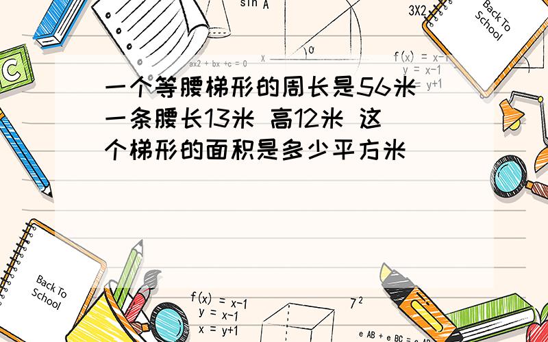 一个等腰梯形的周长是56米 一条腰长13米 高12米 这个梯形的面积是多少平方米