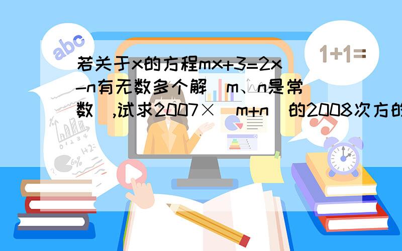 若关于x的方程mx+3=2x-n有无数多个解（m、n是常数）,试求2007×(m+n)的2008次方的值是多少回答要完整、清楚、正确!