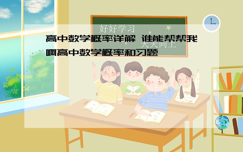 高中数学概率详解 谁能帮帮我啊高中数学概率和习题