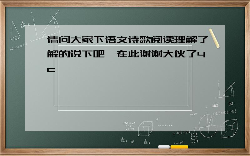 请问大家下语文诗歌阅读理解了解的说下吧,在此谢谢大伙了4c