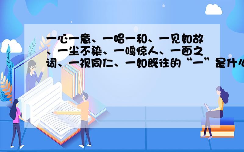 一心一意、一唱一和、一见如故、一尘不染、一鸣惊人、一面之词、一视同仁、一如既往的“一”是什么意思?