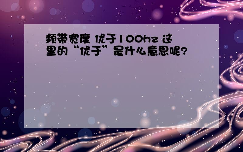 频带宽度 优于100hz 这里的“优于”是什么意思呢?