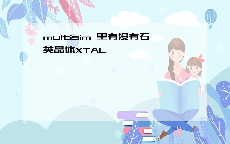 multisim 里有没有石英晶体XTAL