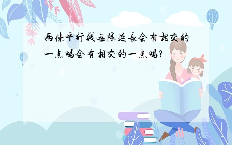 两条平行线无限延长会有相交的一点吗会有相交的一点吗?