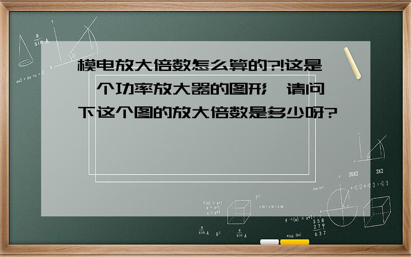 模电放大倍数怎么算的?!这是一个功率放大器的图形,请问一下这个图的放大倍数是多少呀?